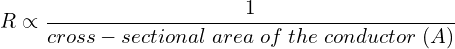 \begin{equation*}  R \propto \frac{1}{cross-sectional\; area\; of\; the\; conductor\; (A)} \end{equation*}