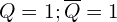 Q=1;\overline{Q}=1